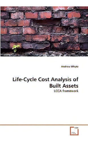 Life-cycle Cost Analysis Of Built Assets: Lcca Framework, De Andrew Whyte., Vol. 1. Editorial Vdm Verlag, Tapa Blanda En Inglés