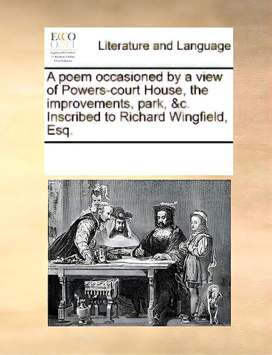 A Poem Occasioned By A View Of Powers-court House, The Improvements, Park, &c. Inscribed To Richa..., De Multiple Tributors., Vol. 1. Editorial Gale Ecco Print Ed, Tapa Blanda En Inglés