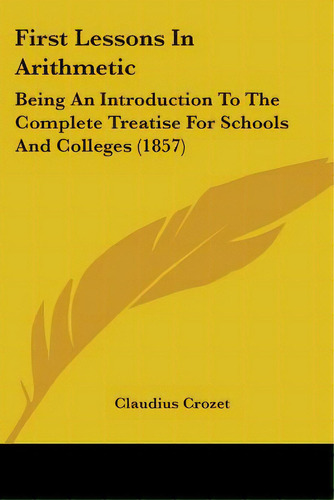 First Lessons In Arithmetic: Being An Introduction To The Complete Treatise For Schools And Colle..., De Crozet, Claudius. Editorial Kessinger Pub Llc, Tapa Blanda En Inglés