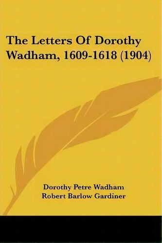 The Letters Of Dorothy Wadham, 1609-1618 (1904), De Dorothy Petre Wadham. Editorial Kessinger Publishing, Tapa Blanda En Inglés