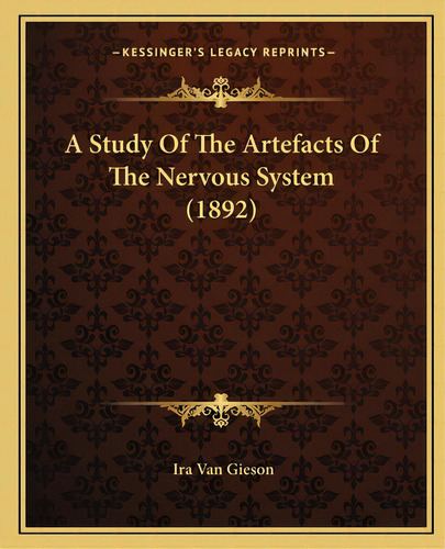 A Study Of The Artefacts Of The Nervous System (1892), De Gieson, Ira Van. Editorial Kessinger Pub Llc, Tapa Blanda En Inglés