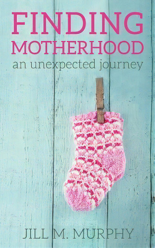 Finding Motherhood : An Unexpected Journey, De Jill M Murphy. Editorial Createspace Independent Publishing Platform, Tapa Blanda En Inglés