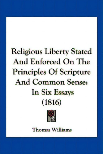 Religious Liberty Stated And Enforced On The Principles Of Scripture And Common Sense: In Six Ess..., De Williams, Thomas. Editorial Kessinger Pub Llc, Tapa Blanda En Inglés