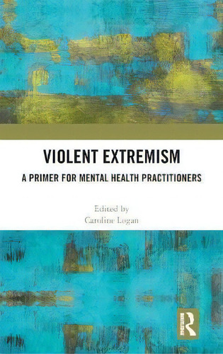 Violent Extremism : A Primer For Mental Health Practitioners, De Caroline Logan. En Inglés