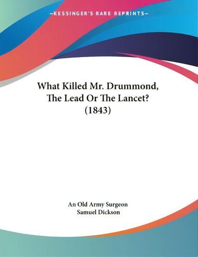 What Killed Mr. Drummond, The Lead Or The Lancet? (1843), De An Old Army Surgeon. Kessinger's Rare Reprints, Vol. 1. Editorial Kessinger Pub Llc, Tapa Blanda En Inglés