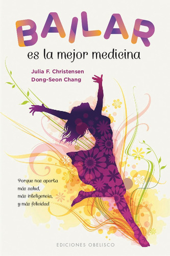 Bailar es la mejor medicina: Porque nos aporta más salud, más inteligencia y más felicidad, de Christensen, Julia F.. Editorial Ediciones Obelisco, tapa blanda en español, 2019