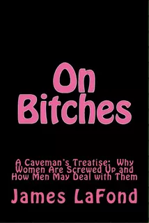 On Bitches: A Caveman's Treatise: Why Women Are Screwed Up And How Men May Deal With Them, De London, Daniel. Editorial Createspace, Tapa Blanda En Inglés
