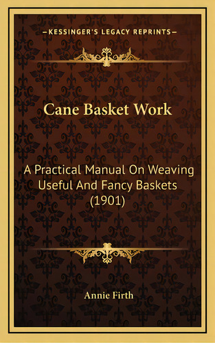 Cane Basket Work: A Practical Manual On Weaving Useful And Fancy Baskets (1901), De Firth, Annie. Editorial Kessinger Pub Llc, Tapa Dura En Inglés