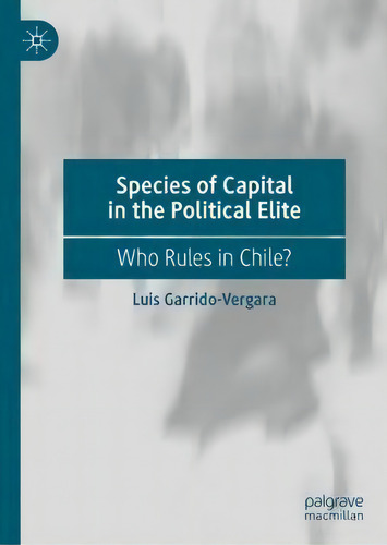 Species Of Capital In The Political Elite : Who Rules In Chile?, De Luis Garrido-vergara. Editorial Springer Nature Switzerland Ag, Tapa Dura En Inglés