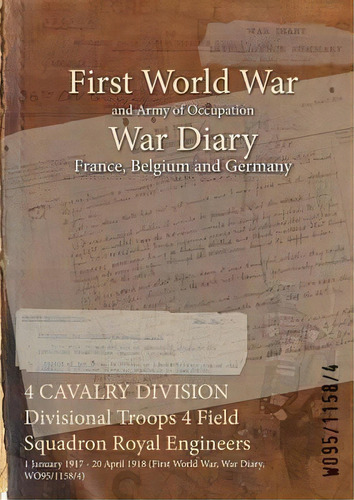 4 Cavalry Division Divisional Troops 4 Field Squadron Royal Engineers : 1 January 1917 - 20 April..., De Wo95/1158/4. Editorial Naval & Military Press, Tapa Blanda En Inglés