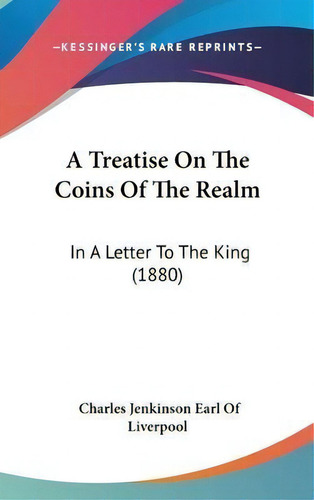 A Treatise On The Coins Of The Realm : In A Letter To The King (1880), De Charles Jenkinson Earl Of Liverpool. Editorial Kessinger Publishing, Tapa Dura En Inglés