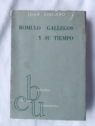 Rómulo Gallegos Y Su Tiempo // Juan Liscano