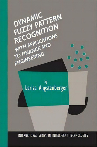 Dynamic Fuzzy Pattern Recognition With Applications To Finance And Engineering, De Larisa Angstenberger. Editorial Springer, Tapa Dura En Inglés