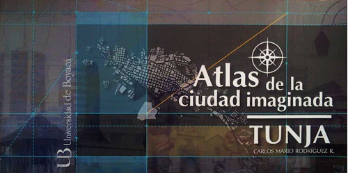 Atlas de la ciudad imaginada Tunja: Atlas de la ciudad imaginada Tunja, de Carlos Mario Rodríguez R.. Serie 9588642208, vol. 1. Editorial U. de Boyacá, tapa blanda, edición 2012 en español, 2012