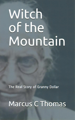 Witch Of The Mountain: The Real Story Of Granny Dollar, De Thomas, Marcus C.. Editorial Lightning Source Inc, Tapa Blanda En Inglés