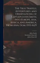 Comprar The True Travels, Adventures, And Observations, Of Captain John Smith, Into Europe, Asia, Africa,..., De Smith, John 1580-1631. Editorial Legare Street Pr, Tapa Dura En Inglés