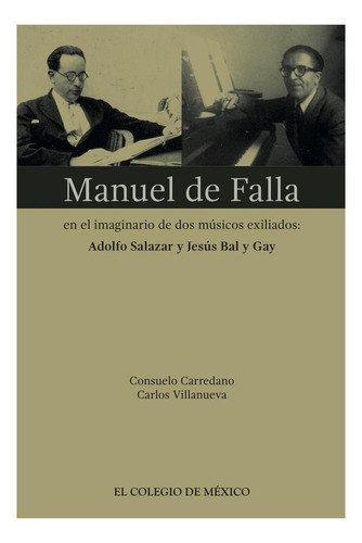Manuel De Falla En El Imaginario De Dos Músicos Exiliados:, De Carredano , Suelo.., Vol. 1.0. Editorial El Colegio De México, Tapa Blanda, Edición 1.0 En Español, 2016