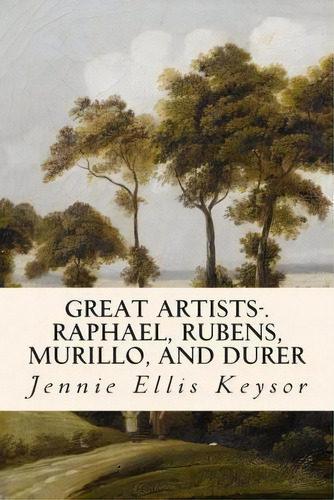 Great Artists-.raphael, Rubens, Murillo, And Durer, De Jennie Ellis Keysor. Editorial Createspace Independent Publishing Platform, Tapa Blanda En Inglés