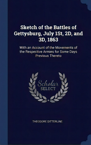 Sketch Of The Battles Of Gettysburg, July 1st, 2d, And 3d, 1863: With An Account Of The Movements..., De Ditterline, Theodore. Editorial Chizine Pubn, Tapa Dura En Inglés