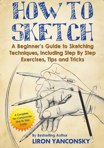 How To Sketch: A Beginnerøs Guide To Sketching Techniques, Including Step By Step Exercises, Tips And Tricks, De Yanconsky, Liron. Editorial Oem, Tapa Blanda En Inglés