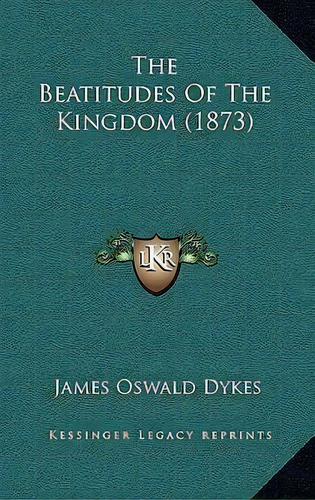 The Beatitudes Of The Kingdom (1873), De James Oswald Dykes. Editorial Kessinger Publishing, Tapa Blanda En Inglés