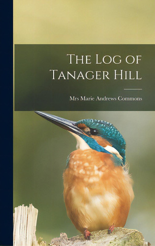The Log Of Tanager Hill, De Commons, Marie Andrews. Editorial Hassell Street Pr, Tapa Dura En Inglés