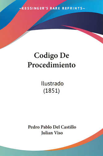 Codigo De Procedimiento: Ilustrado (1851), De Del Castillo, Pedro Pablo., Vol. 1. Editorial Kessinger Pub Llc, Tapa Blanda En Español