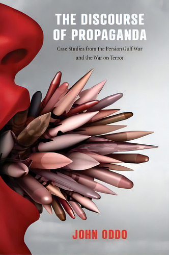 The Discourse Of Propaganda : Case Studies From The Persian Gulf War And The War On Terror, De John Oddo. Editorial Pennsylvania State University Press, Tapa Dura En Inglés