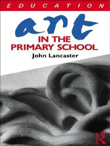 Art In The Primary School, De John Lancaster. Editorial Taylor Francis Ltd, Tapa Blanda En Inglés