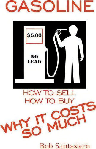 Gasoline: How To Sell, How To Buy, Why It Costs So Much, De Bob Santasiero., Vol. 1. Editorial Authorhouse, Tapa Blanda En Inglés