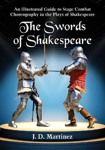 The Swords Of Shakespeare : An Illustrated Guide To Stage Combat Choreography In The Plays Of Sha..., De J. D. Martinez. Editorial Mcfarland & Co  Inc, Tapa Blanda En Inglés