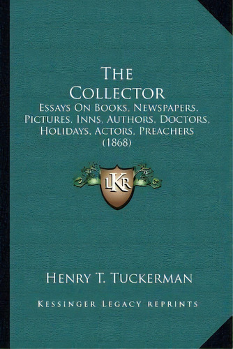 The Collector : Essays On Books, Newspapers, Pictures, Inns, Authors, Doctors, Holidays, Actors, ..., De Henry T Tuckerman. Editorial Kessinger Publishing, Tapa Blanda En Inglés