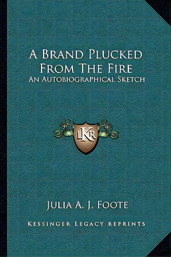 A Brand Plucked From The Fire: An Autobiographical Sketch, De Foote, Julia A. J.. Editorial Kessinger Pub Llc, Tapa Blanda En Inglés