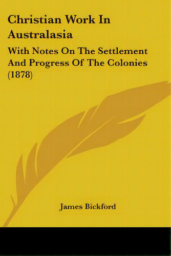 Christian Work In Australasia: With Notes On The Settlement And Progress Of The Colonies (1878), De Bickford, James. Editorial Kessinger Pub Llc, Tapa Blanda En Inglés