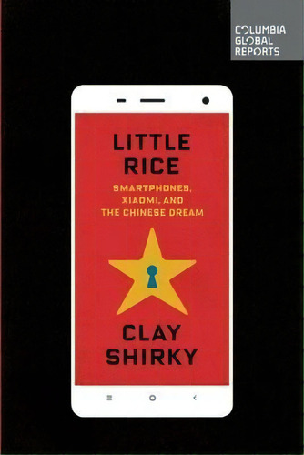 Little Rice : Smartphones, Xiaomi, And The Chinese Dream, De Clay Shirky. Editorial Columbia Global Reports, Tapa Blanda En Inglés