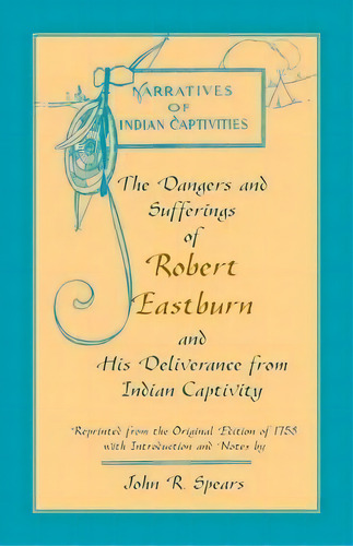 The Dangers And Sufferings Of Robert Eastburn, And His Deliverance From Indian Capitivity, De John R Spears. Editorial Heritage Books, Tapa Blanda En Inglés