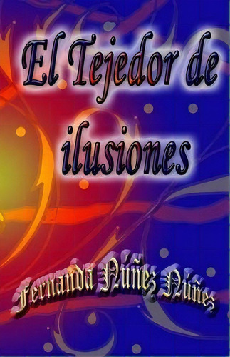 El Tejedor De Ilusiones, De Fernanda Nunez Nunez. Editorial Createspace Independent Publishing Platform, Tapa Blanda En Español