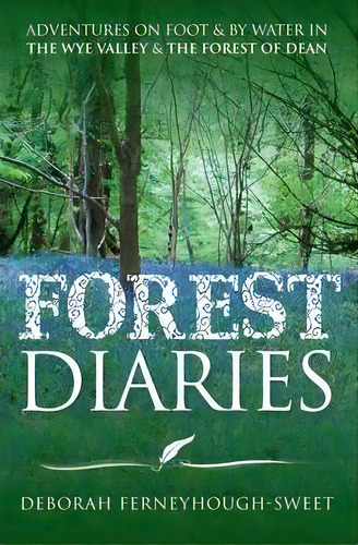 Forest Diaries : Adventures On Foot & By Water In The Wye Valley & The Forest Of Dean, De Deborah Ferneyhough-sweet. Editorial Mereo Books, Tapa Blanda En Inglés