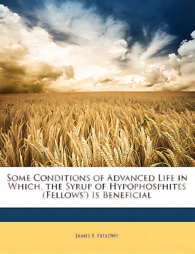 Some Conditions Of Advanced Life In Which, The Syrup Of Hypophosphites (fellows') Is Beneficial, De Fellows, James I.. Editorial Nabu Pr, Tapa Blanda En Inglés