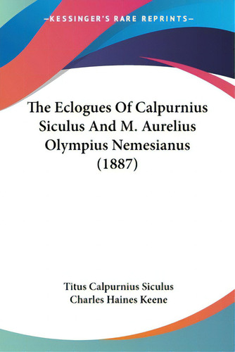 The Eclogues Of Calpurnius Siculus And M. Aurelius Olympius Nemesianus (1887), De Siculus, Titus Calpurnius. Editorial Kessinger Pub Llc, Tapa Blanda En Inglés