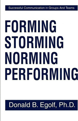 Forming Storming Norming Performing: Successful Communication In Groups And Teams, De Donald B Egolf., Vol. 1. Editorial Writers Club Press, Tapa Blanda En Inglés