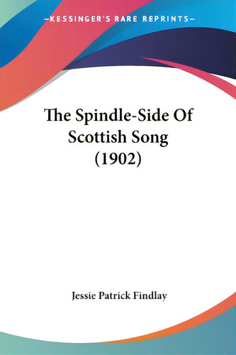 The Spindle-side Of Scottish Song (1902), De Findlay, Jessie Patrick. Editorial Kessinger Pub Llc, Tapa Blanda En Inglés