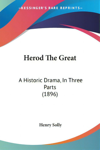 Herod The Great: A Historic Drama, In Three Parts (1896), De Solly, Henry., Vol. 1. Editorial Kessinger Pub Llc, Tapa Blanda En Inglés