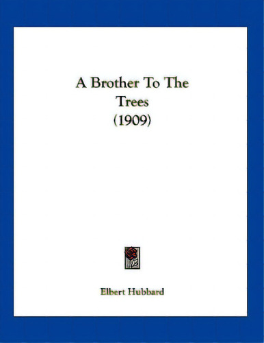 A Brother To The Trees (1909), De Hubbard, Elbert. Editorial Kessinger Pub Llc, Tapa Blanda En Inglés