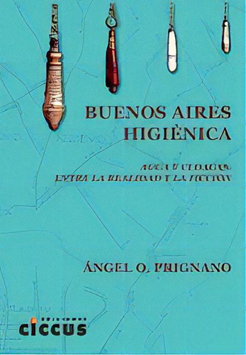 Buenos Aires Higienica: Agua Y Cloacas: Entre La Realidad Y La Ficcion, De Prignano Angelo O. Serie N/a, Vol. Volumen Unico. Editorial Ciccus Ediciones, Tapa Blanda, Edición 1 En Español, 2010