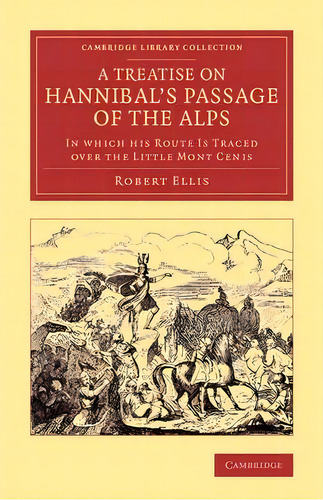 A Treatise On Hannibal's Passage Of The Alps : In Which His Route Is Traced Over The Little Mont ..., De Robert Ellis. En Inglés