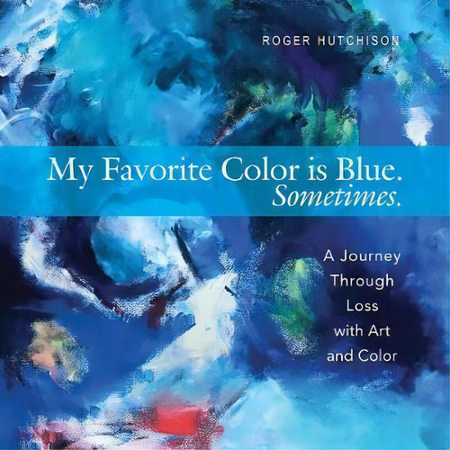 My Favorite Color Is Blue. Sometimes. : A Journey Through Loss With Art And Color, De Roger Hutchison. Editorial Paraclete Press, Tapa Blanda En Inglés