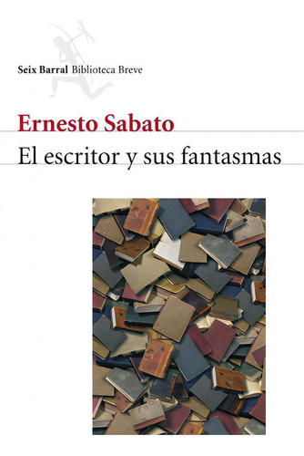 El Escritor Y Sus Fantasmas, De Sábato, Ernesto. Serie Biblioteca Breve Editorial Seix Barral México, Tapa Blanda En Español, 2013