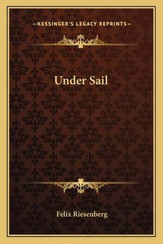 Under Sail, De Riesenberg, Felix. Kessinger's Legacy Reprints, Vol. 1. Editorial Kessinger Pub Llc, Tapa Blanda En Inglés