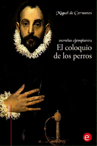 El Coloquio De Los Perros: (novelas Ejemplares), De De Cervantes, Miguel. Editorial Createspace, Tapa Blanda En Español